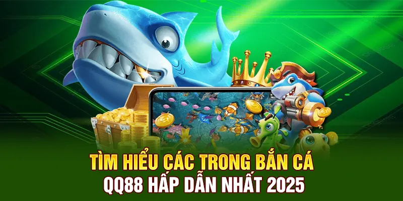 Tìm hiểu các trò Bắn Cá QQ88 hấp dẫn nhất 2025
