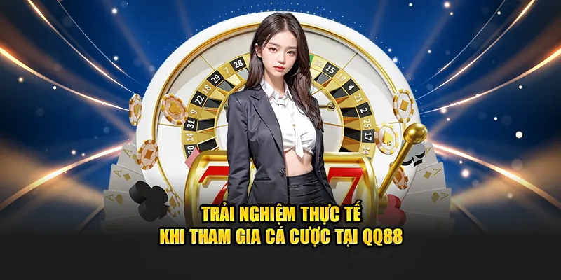 Trải nghiệm thực tế khi tham gia cá cược tại QQ88
