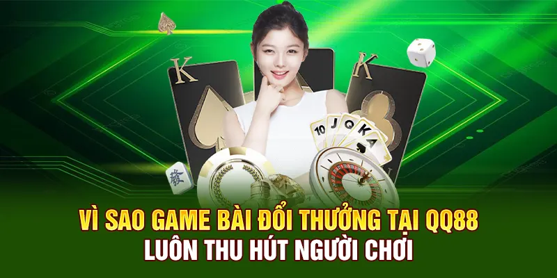 Vì sao game bài đổi thưởng tại QQ88 luôn thu hút người chơi